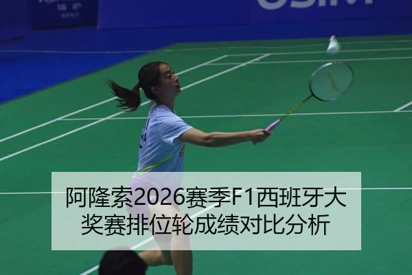 阿隆索2026赛季F1西班牙大奖赛排位轮成绩对比分析